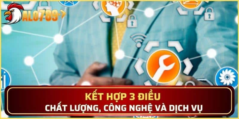 Kết hợp 3 điều chất lượng, công nghệ và dịch vụ